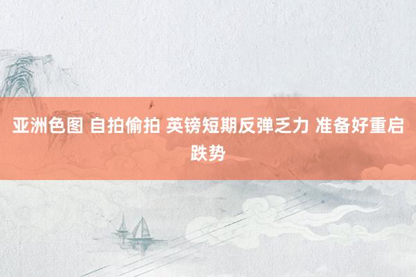 亚洲色图 自拍偷拍 英镑短期反弹乏力 准备好重启跌势