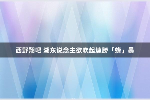 西野翔吧 湖东说念主欲吹起連勝「蜂」暴