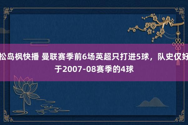 松岛枫快播 曼联赛季前6场英超只打进5球，队史仅好于2007-08赛季的4球