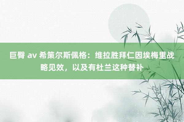 巨臀 av 希策尔斯佩格：维拉胜拜仁因埃梅里战略见效，以及有杜兰这种替补