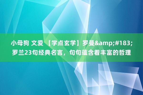 小母狗 文爱 【学点玄学】罗曼&#183;罗兰23句经典名言，句句蕴含着丰富的哲理