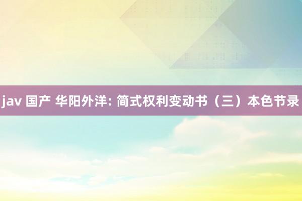 jav 国产 华阳外洋: 简式权利变动书（三）本色节录