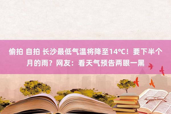 偷拍 自拍 长沙最低气温将降至14℃！要下半个月的雨？网友：看天气预告两眼一黑