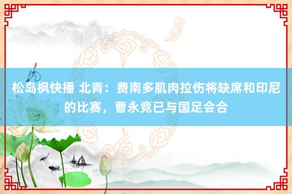 松岛枫快播 北青：费南多肌肉拉伤将缺席和印尼的比赛，曹永竞已与国足会合