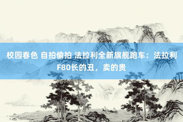 校园春色 自拍偷拍 法拉利全新旗舰跑车：法拉利F80长的丑，卖的贵