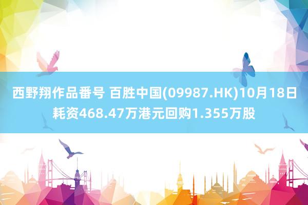 西野翔作品番号 百胜中国(09987.HK)10月18日耗资468.47万港元回购1.355万股