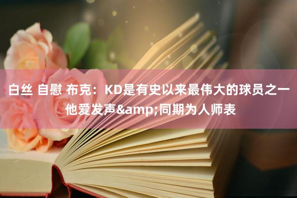 白丝 自慰 布克：KD是有史以来最伟大的球员之一 他爱发声&同期为人师表