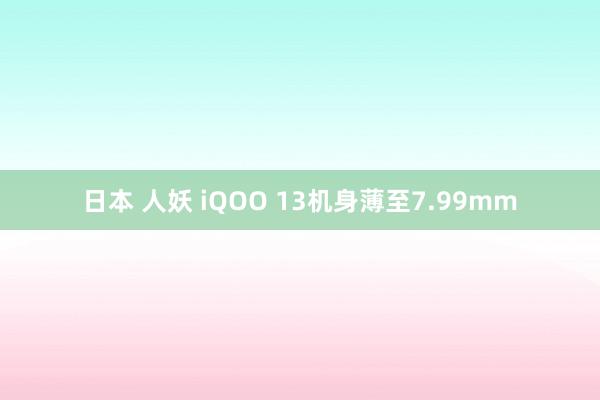 日本 人妖 iQOO 13机身薄至7.99mm