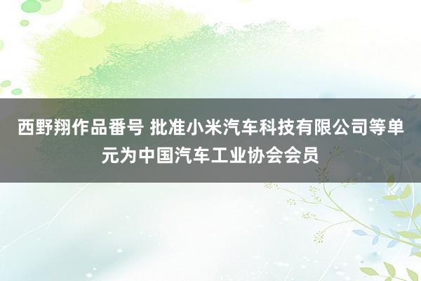 西野翔作品番号 批准小米汽车科技有限公司等单元为中国汽车工业协会会员