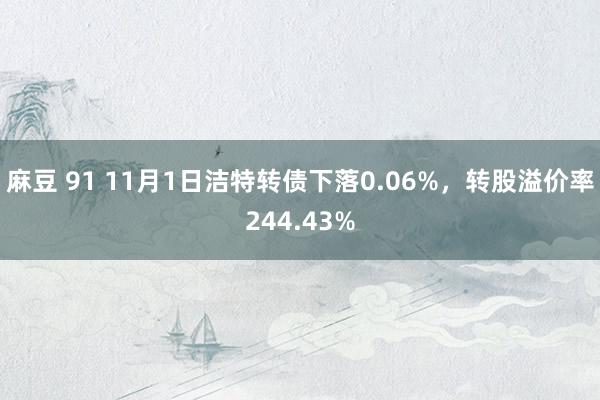 麻豆 91 11月1日洁特转债下落0.06%，转股溢价率244.43%