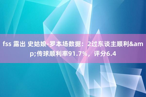 fss 露出 史姑娘-罗本场数据：2过东谈主顺利&传球顺利率91.7%，评分6.4