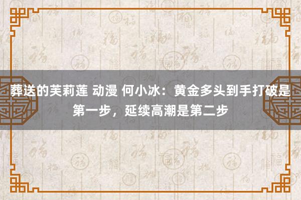 葬送的芙莉莲 动漫 何小冰：黄金多头到手打破是第一步，延续高潮是第二步