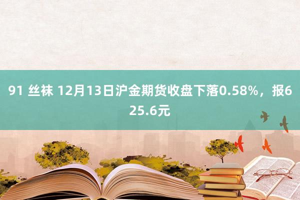 91 丝袜 12月13日沪金期货收盘下落0.58%，报625.6元