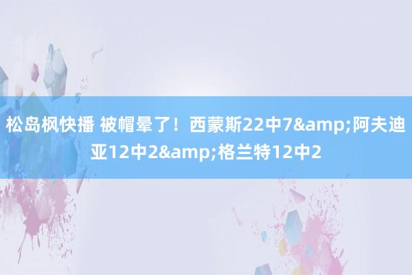 松岛枫快播 被帽晕了！西蒙斯22中7&阿夫迪亚12中2&格兰特12中2