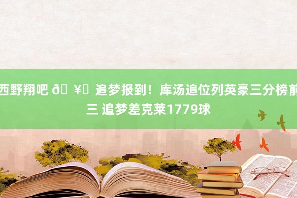 西野翔吧 🥊追梦报到！库汤追位列英豪三分榜前三 追梦差克莱1779球