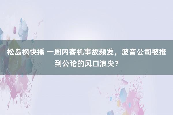 松岛枫快播 一周内客机事故频发，波音公司被推到公论的风口浪尖？