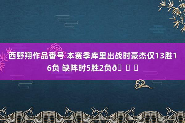 西野翔作品番号 本赛季库里出战时豪杰仅13胜16负 缺阵时5胜2负👀