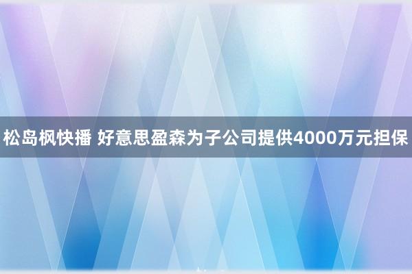 松岛枫快播 好意思盈森为子公司提供4000万元担保